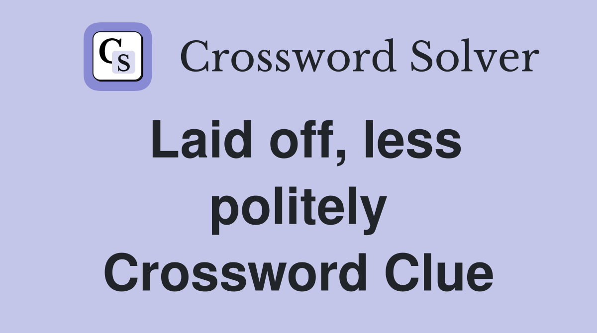 Laid off, less politely Crossword Clue