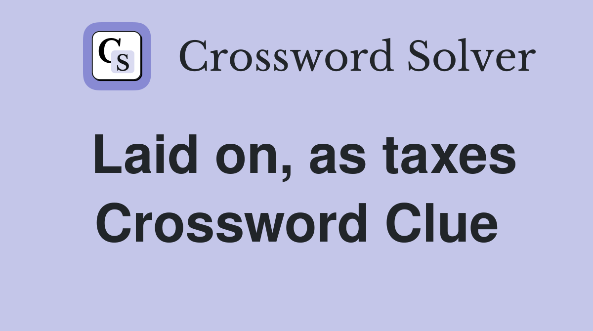 Laid on, as taxes Crossword Clue