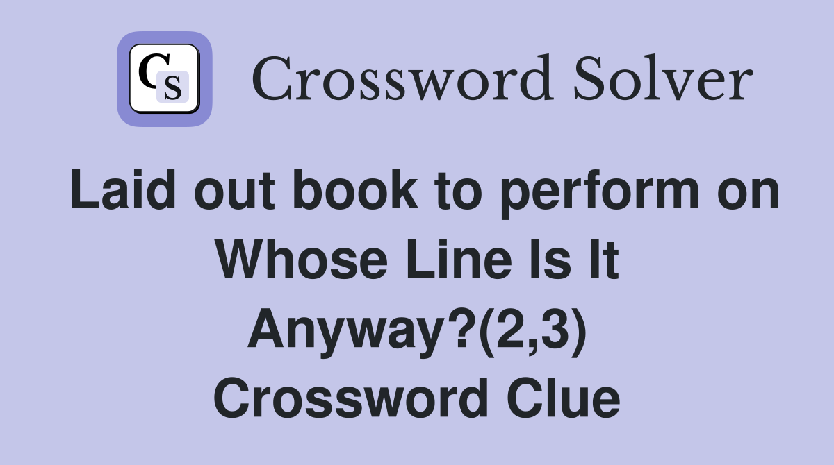 Laid out book to perform on Whose Line Is It Anyway?(2,3) Crossword Clue