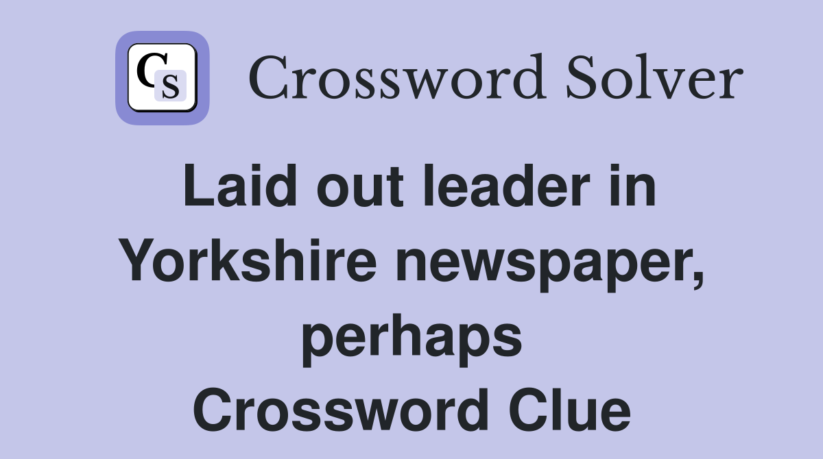 Laid out leader in Yorkshire newspaper, perhaps Crossword Clue