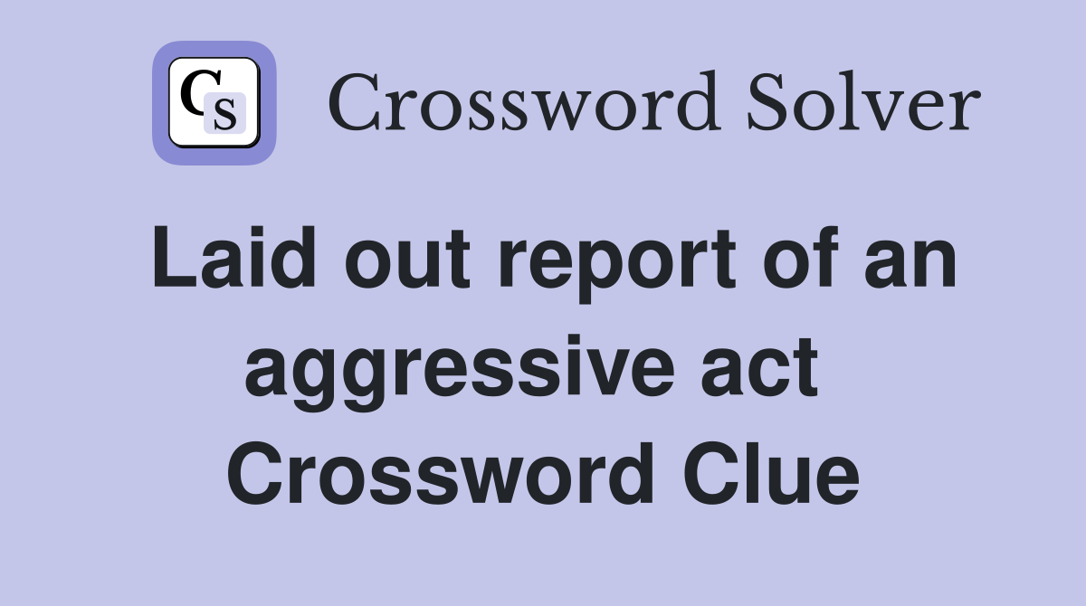 Laid out report of an aggressive act  Crossword Clue