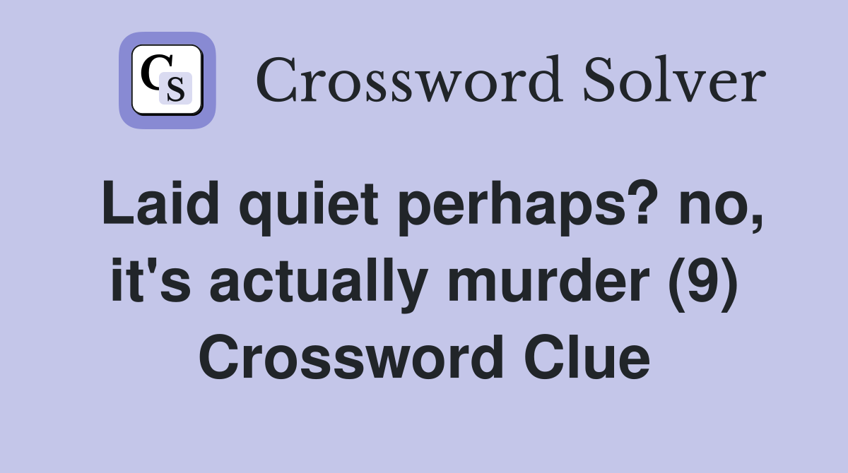 Laid quiet perhaps? no, it's actually murder (9) Crossword Clue