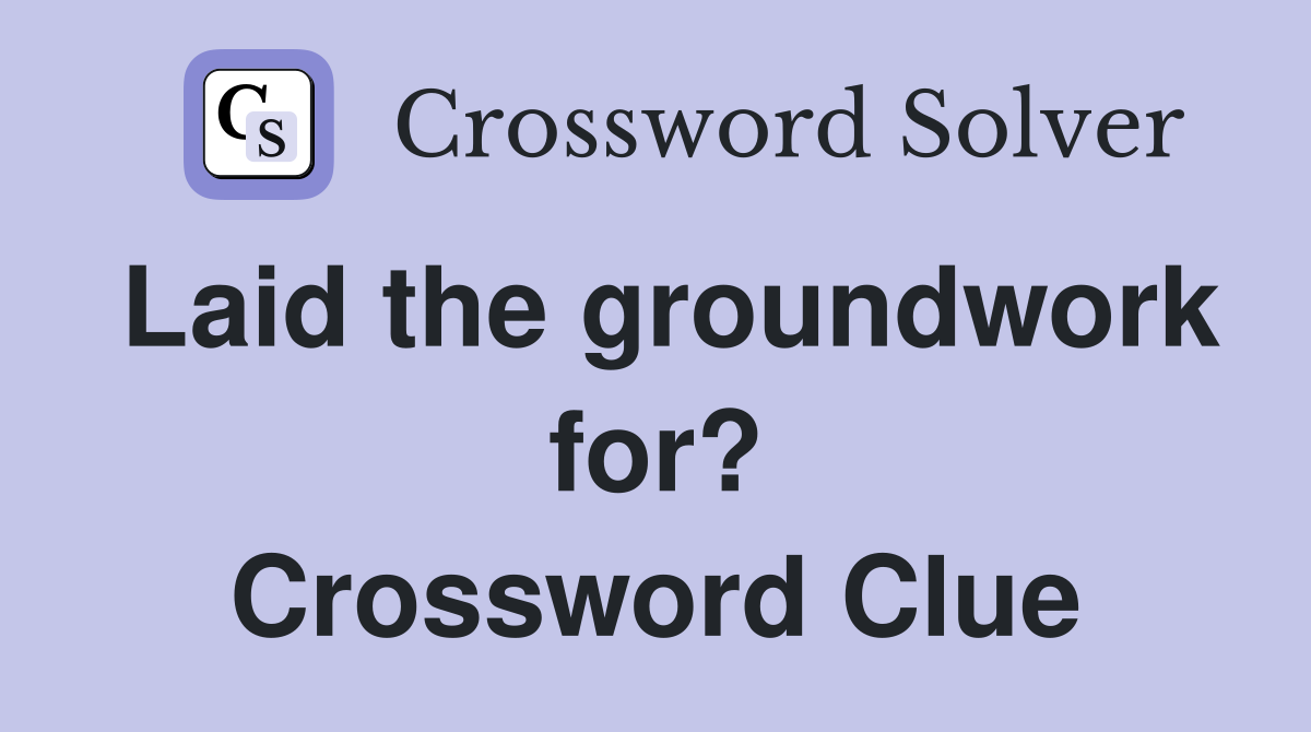 Laid the groundwork for? Crossword Clue
