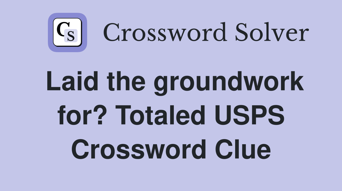Laid the groundwork for? Totaled USPS Crossword Clue