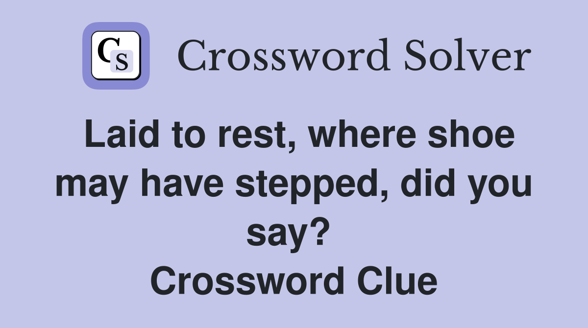 Laid to rest, where shoe may have stepped, did you say?  Crossword Clue
