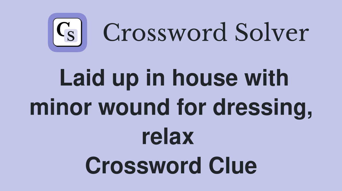 Laid up in house with minor wound for dressing, relax  Crossword Clue