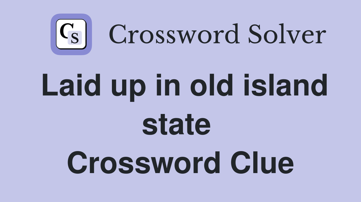 Laid up in old island state  Crossword Clue