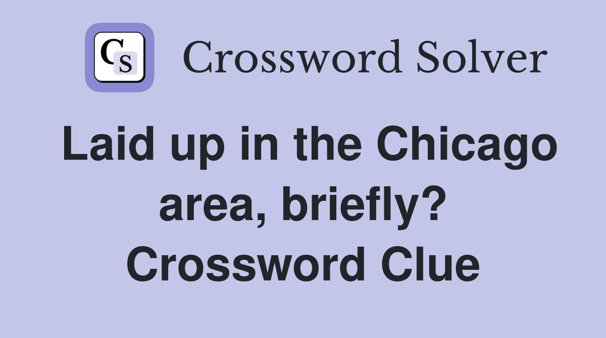 Laid up in the Chicago area, briefly? Crossword Clue