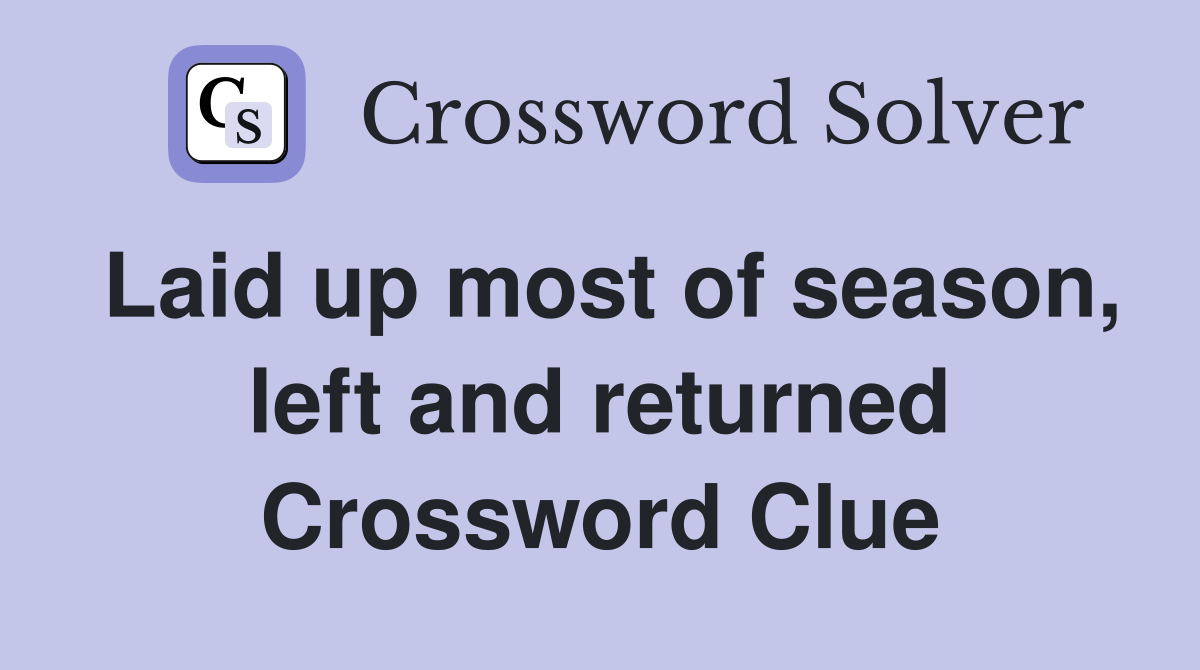 Laid up most of season left and returned Crossword Clue Answers