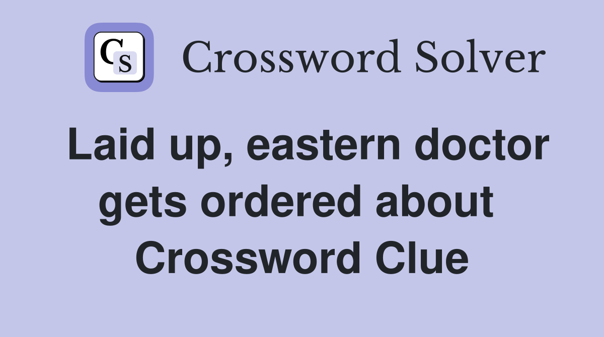Laid up, eastern doctor gets ordered about  Crossword Clue