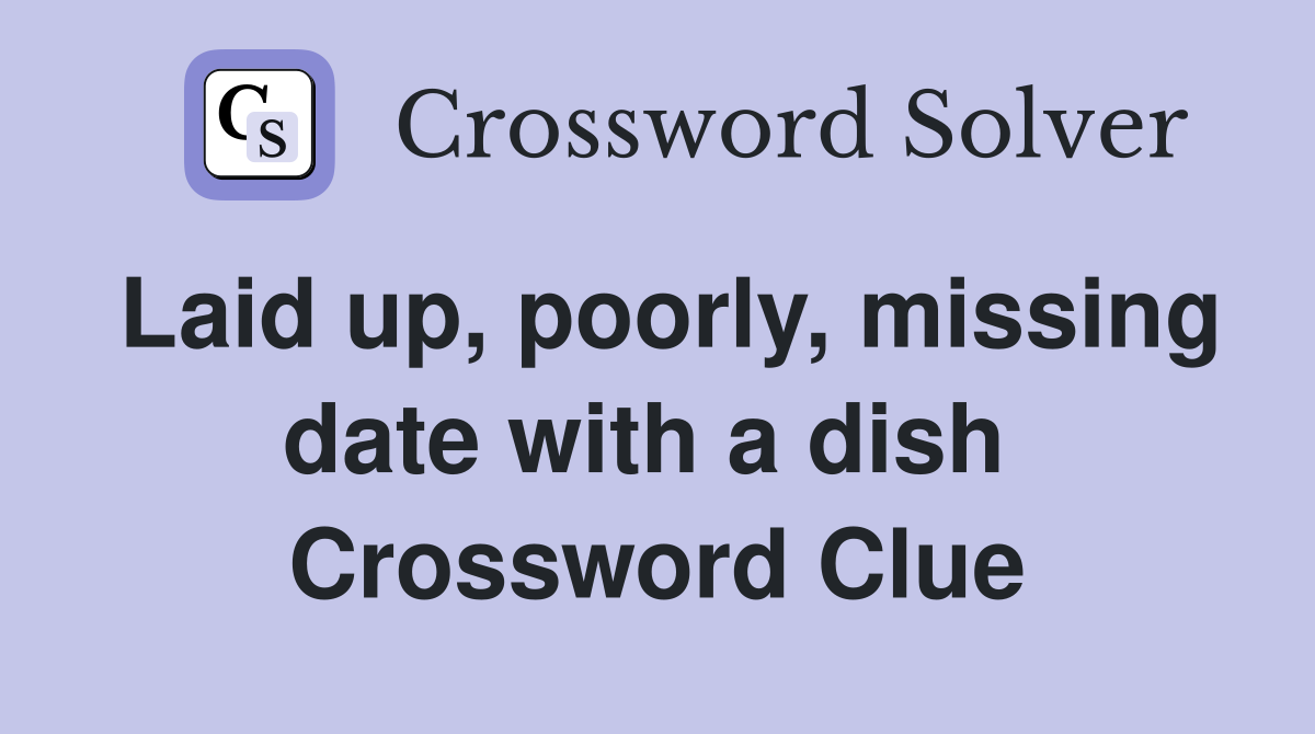 Laid up, poorly, missing date with a dish  Crossword Clue
