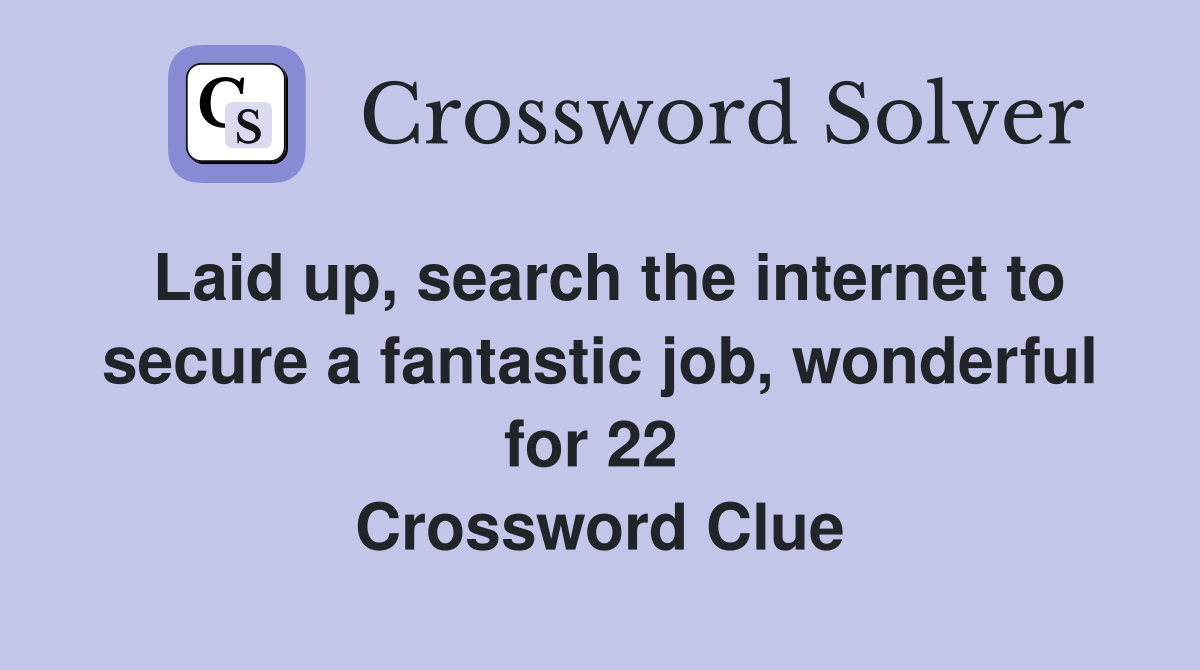 Laid up, search the internet to secure a fantastic job, wonderful for 22  Crossword Clue