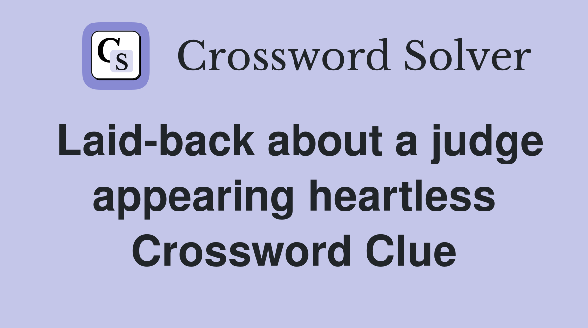Laid-back about a judge appearing heartless Crossword Clue
