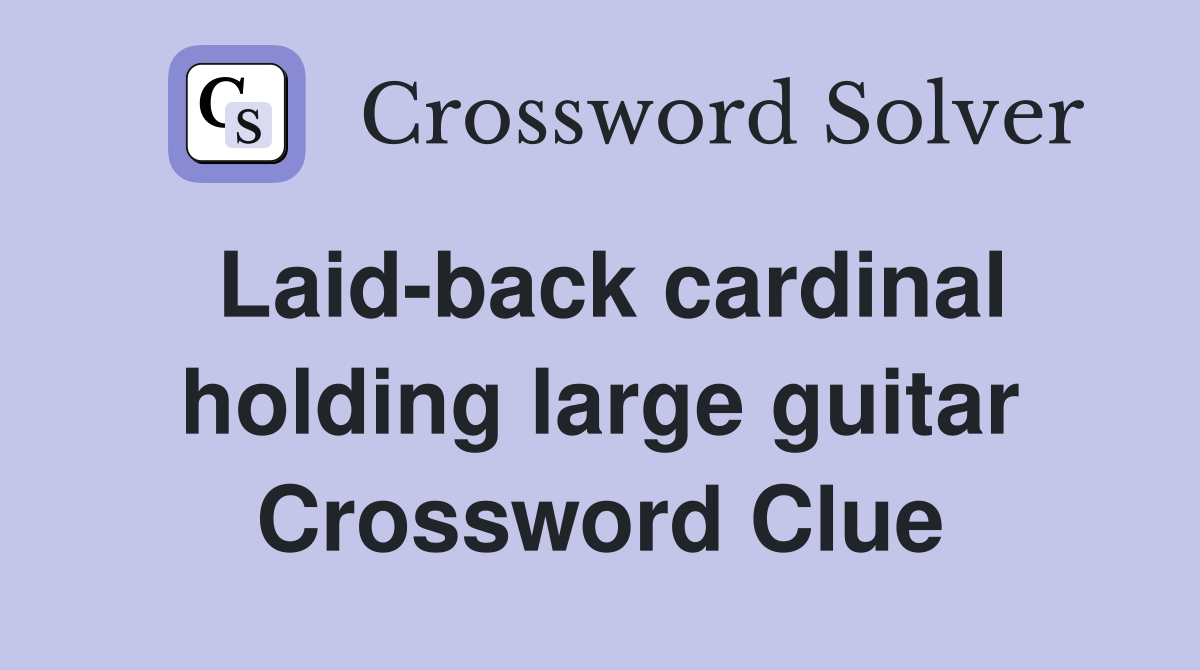 Laid-back cardinal holding large guitar Crossword Clue