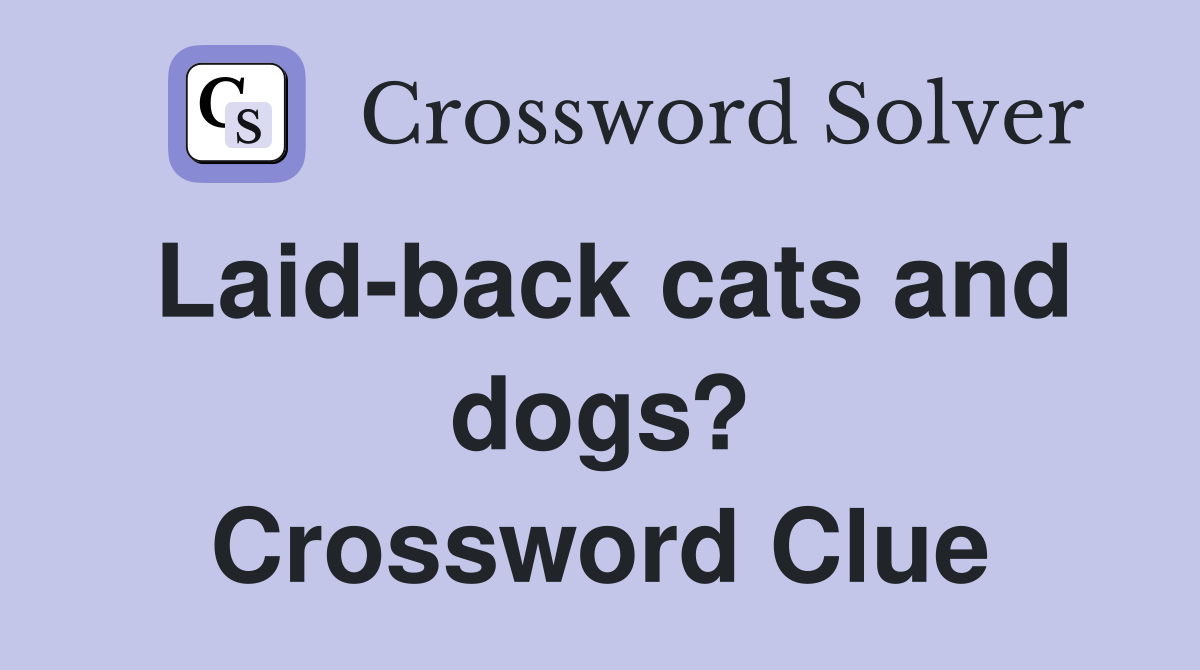 Laid-back cats and dogs? Crossword Clue