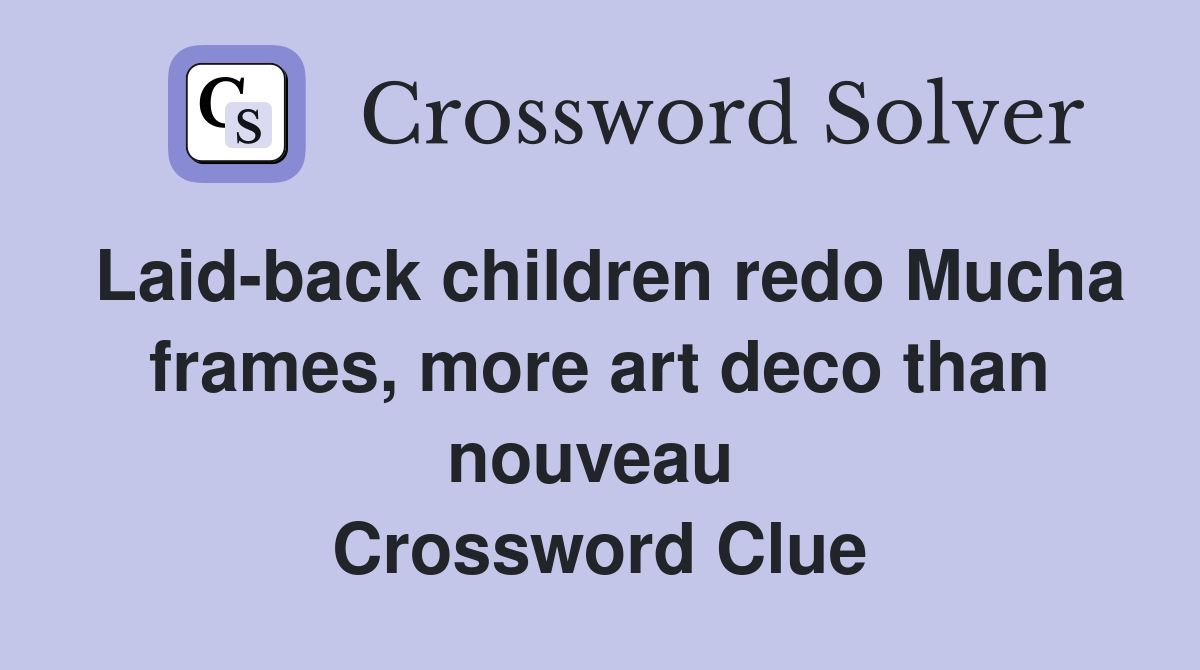 Laid-back children redo Mucha frames, more art deco than nouveau  Crossword Clue