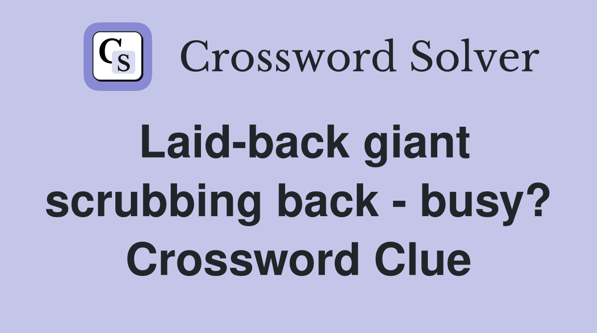 Laid-back giant scrubbing back - busy? Crossword Clue