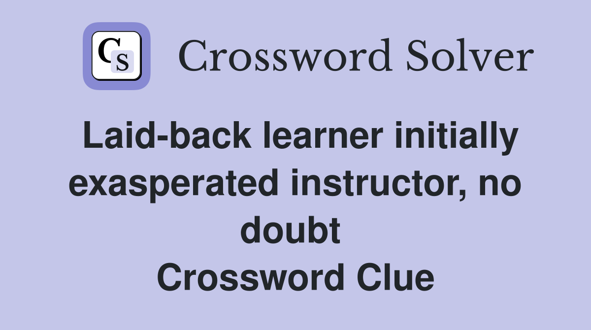Laid-back learner initially exasperated instructor, no doubt  Crossword Clue