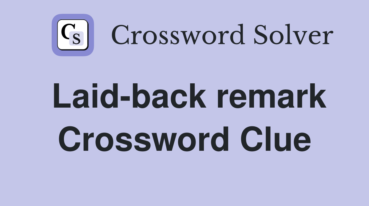 Laid-back remark Crossword Clue
