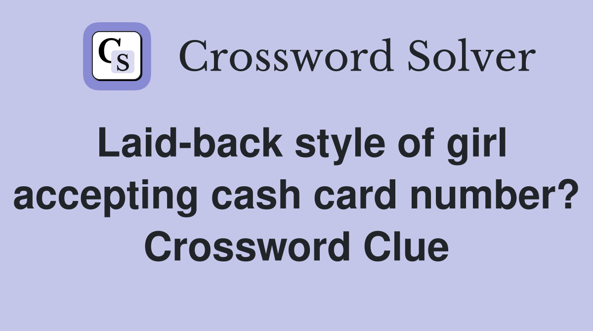 Laid-back style of girl accepting cash card number? Crossword Clue