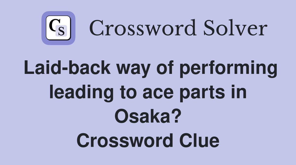 Laid-back way of performing leading to ace parts in Osaka? Crossword Clue