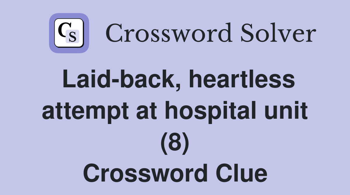 Laid-back, heartless attempt at hospital unit (8) Crossword Clue