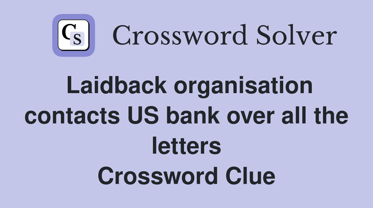 Laidback organisation contacts US bank over all the letters Crossword Clue