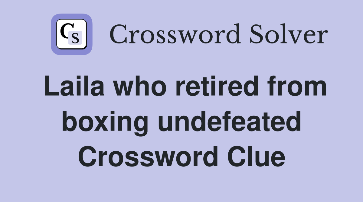 Laila who retired from boxing undefeated Crossword Clue