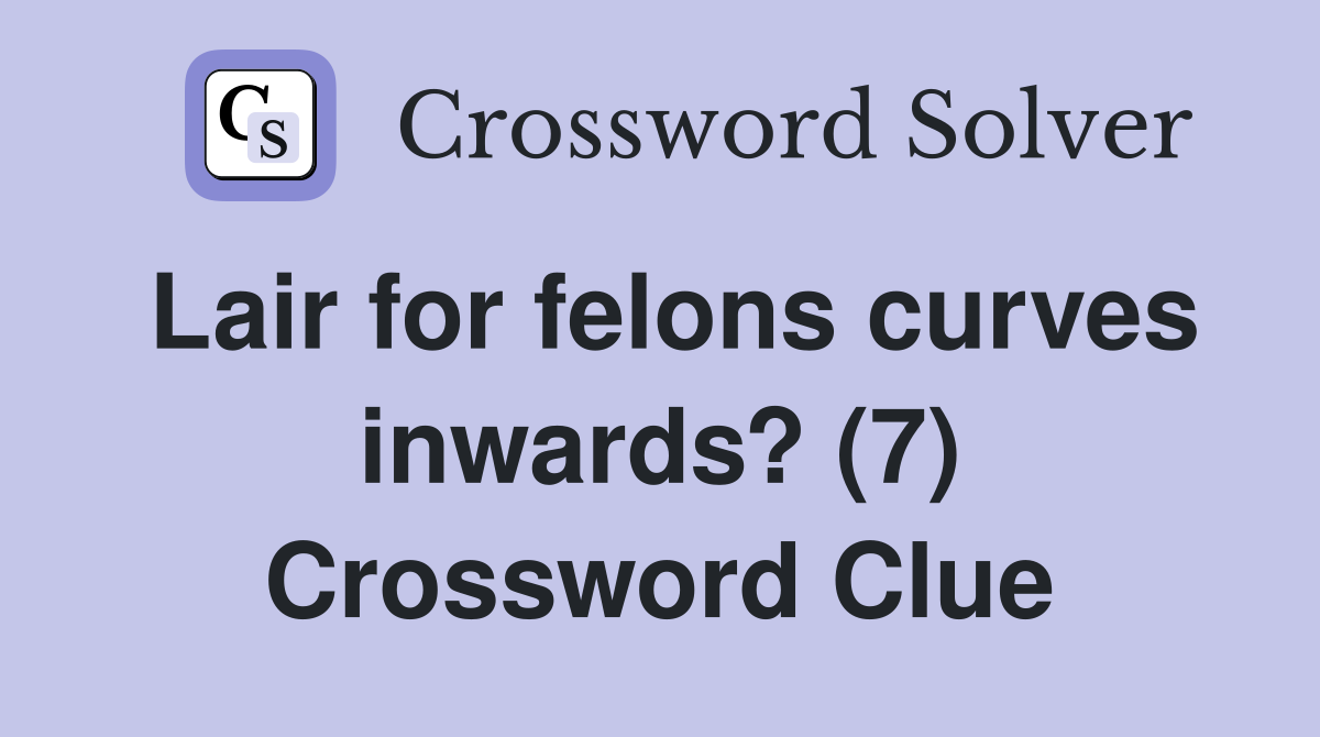 Lair for felons curves inwards? (7) Crossword Clue