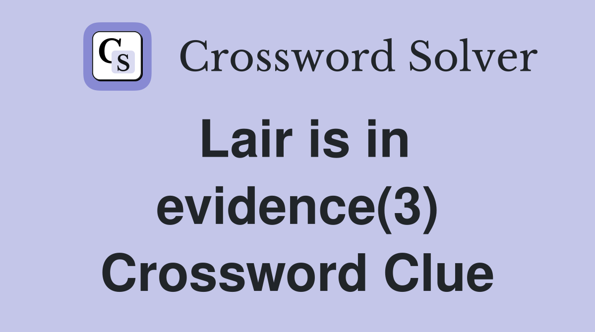 Lair is in evidence(3) Crossword Clue