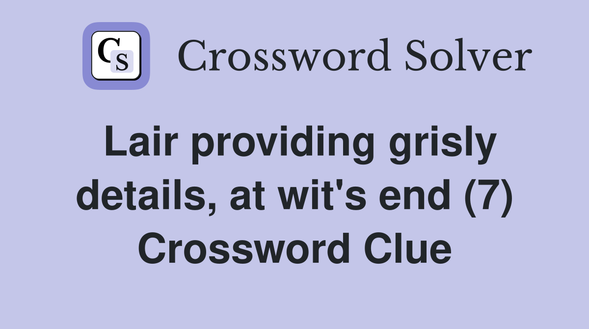 Lair providing grisly details, at wit's end (7) Crossword Clue