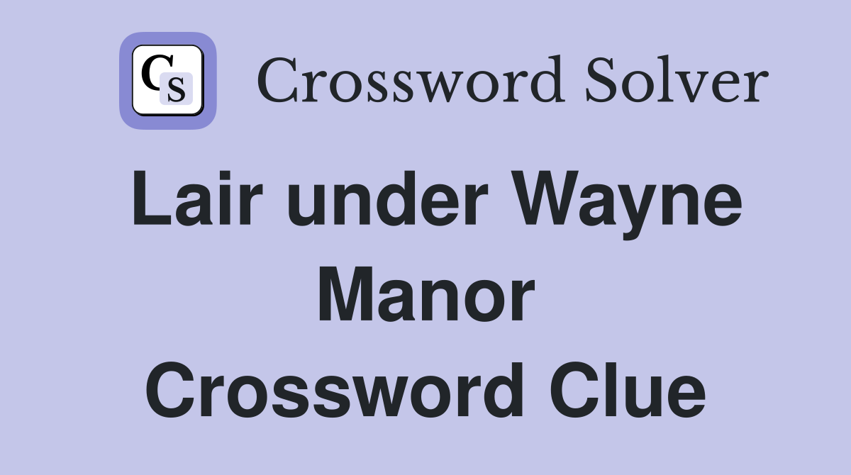 Lair under Wayne Manor Crossword Clue