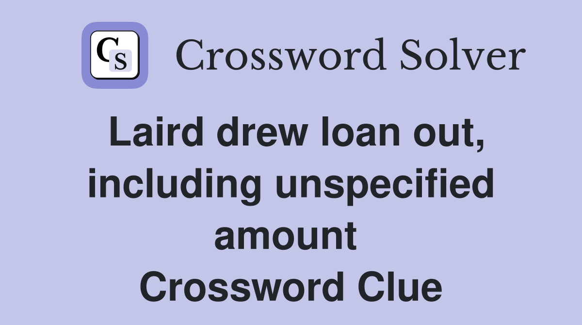 Laird drew loan out, including unspecified amount  Crossword Clue
