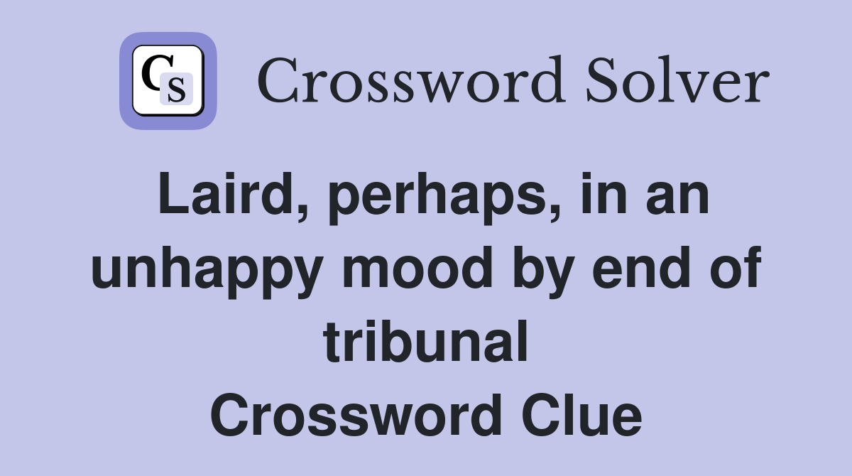 Laird, perhaps, in an unhappy mood by end of tribunal Crossword Clue
