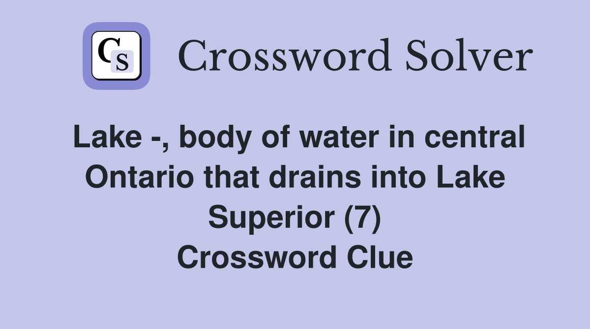 Lake -, body of water in central Ontario that drains into Lake Superior (7) Crossword Clue