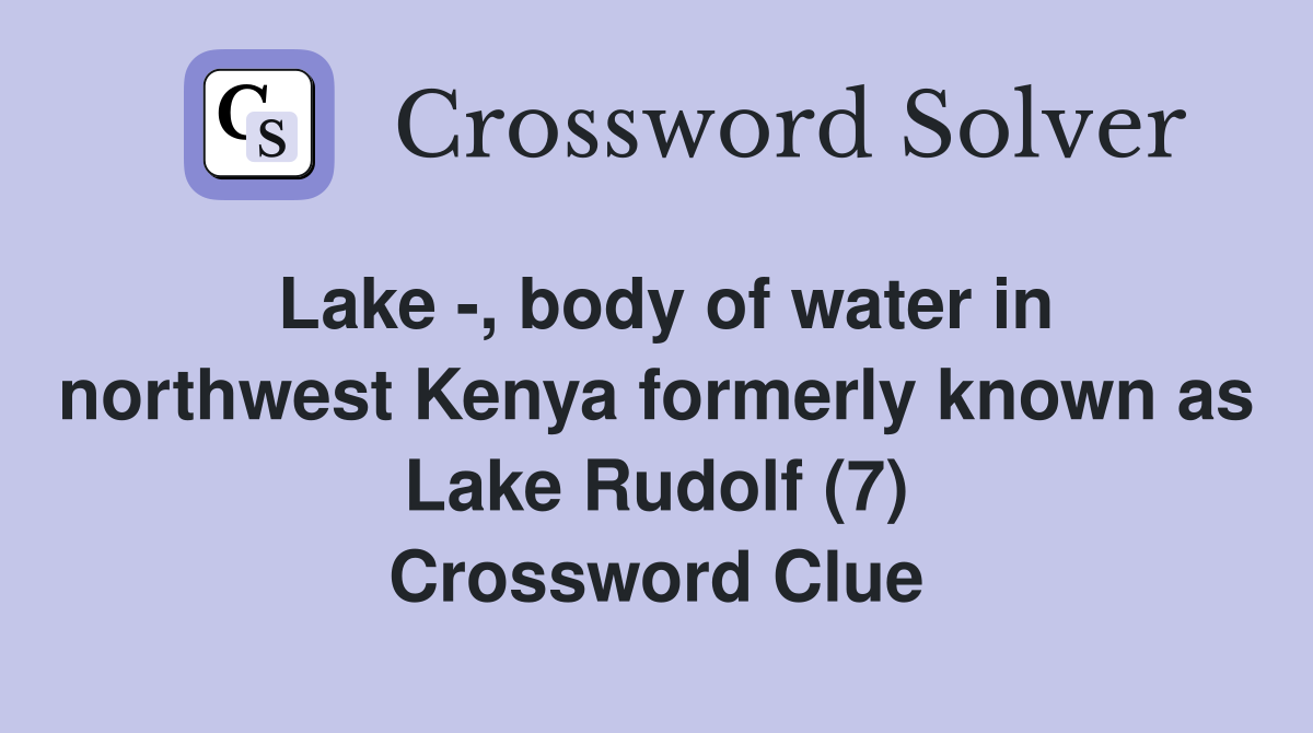 Lake -, body of water in northwest Kenya formerly known as Lake Rudolf (7) Crossword Clue