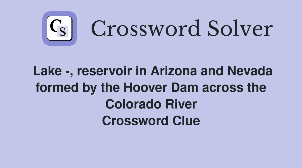 Lake -, reservoir in Arizona and Nevada formed by the Hoover Dam across the Colorado River Crossword Clue