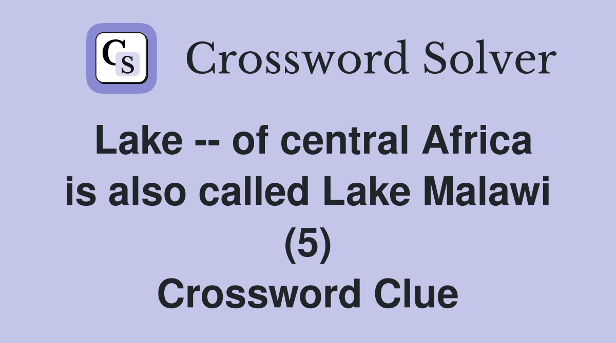 Lake -- of central Africa is also called Lake Malawi (5) Crossword Clue