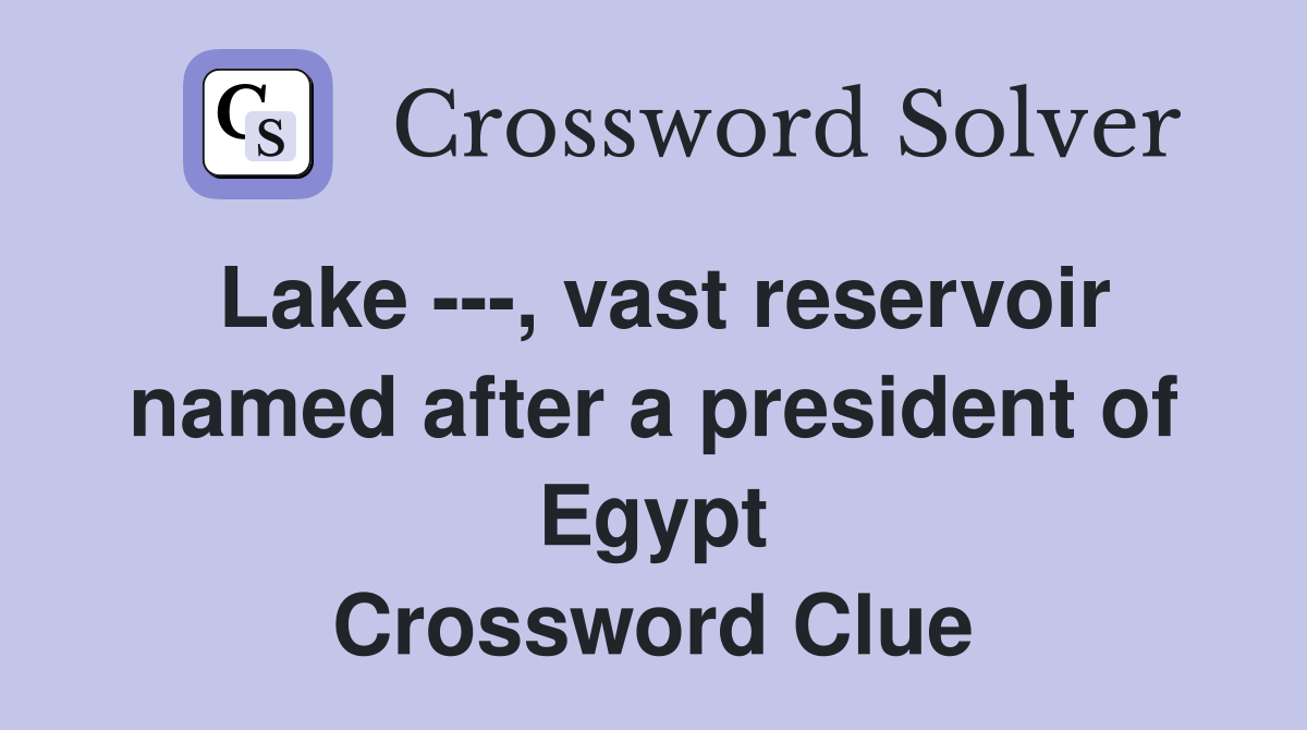 Lake ---, vast reservoir named after a president of Egypt Crossword Clue