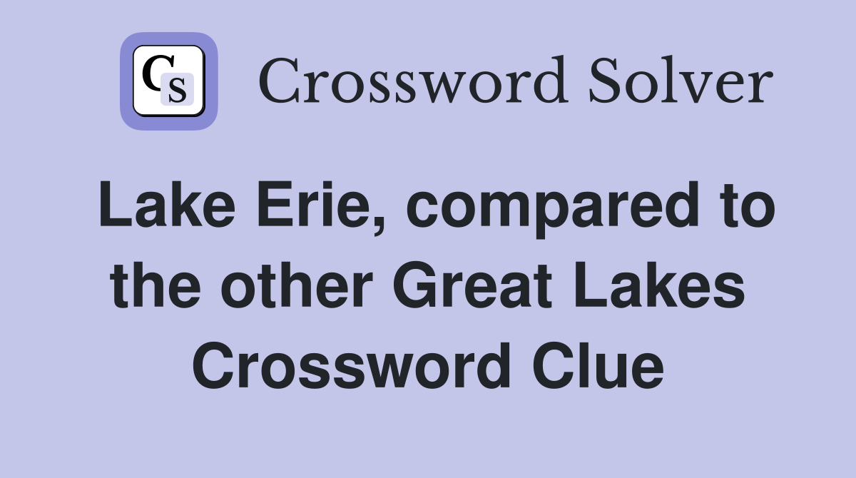 Lake Erie, compared to the other Great Lakes Crossword Clue