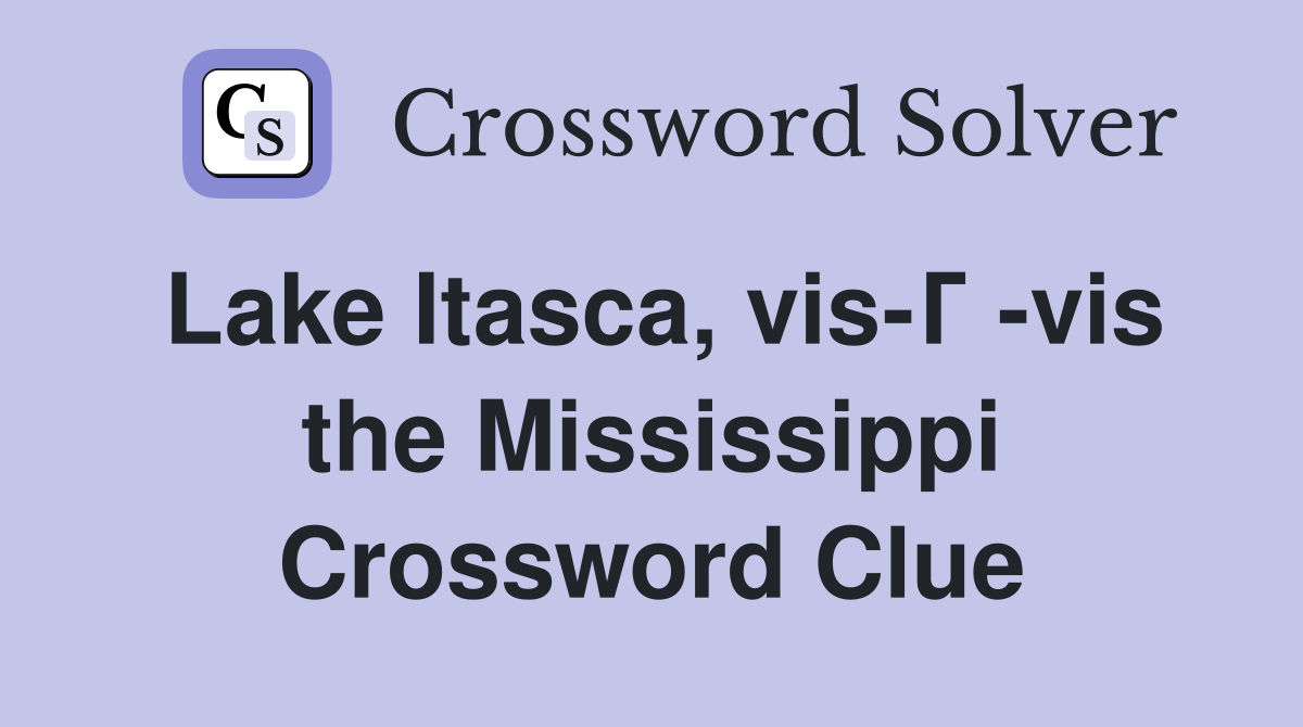 Lake Itasca, vis-Г -vis the Mississippi Crossword Clue