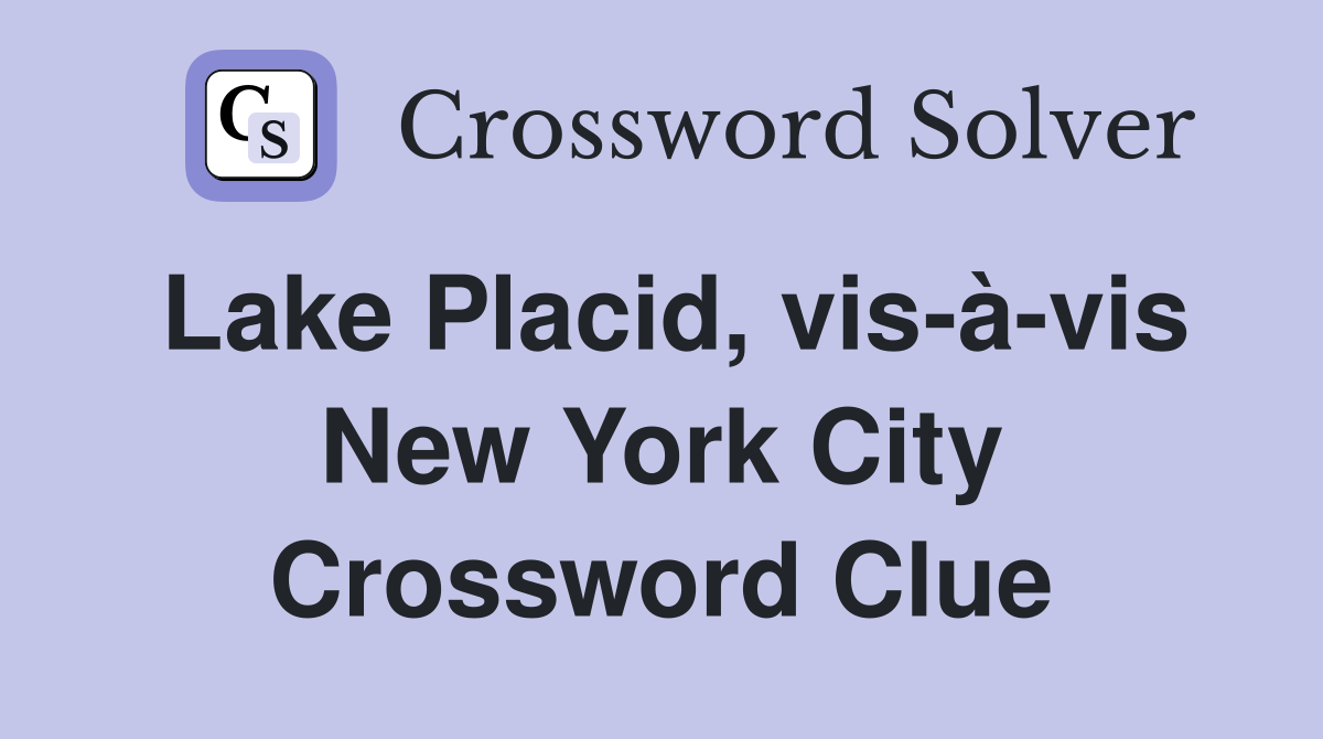 Lake Placid, vis-à-vis New York City Crossword Clue