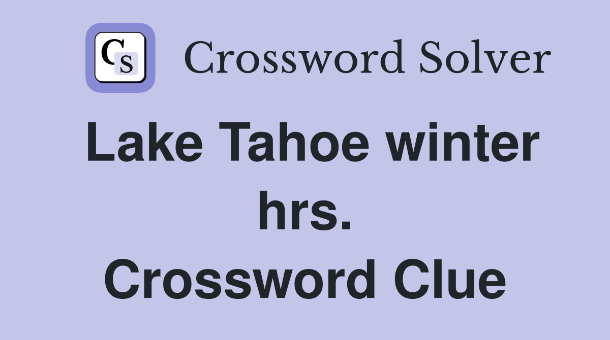 Lake Tahoe winter hrs. Crossword Clue