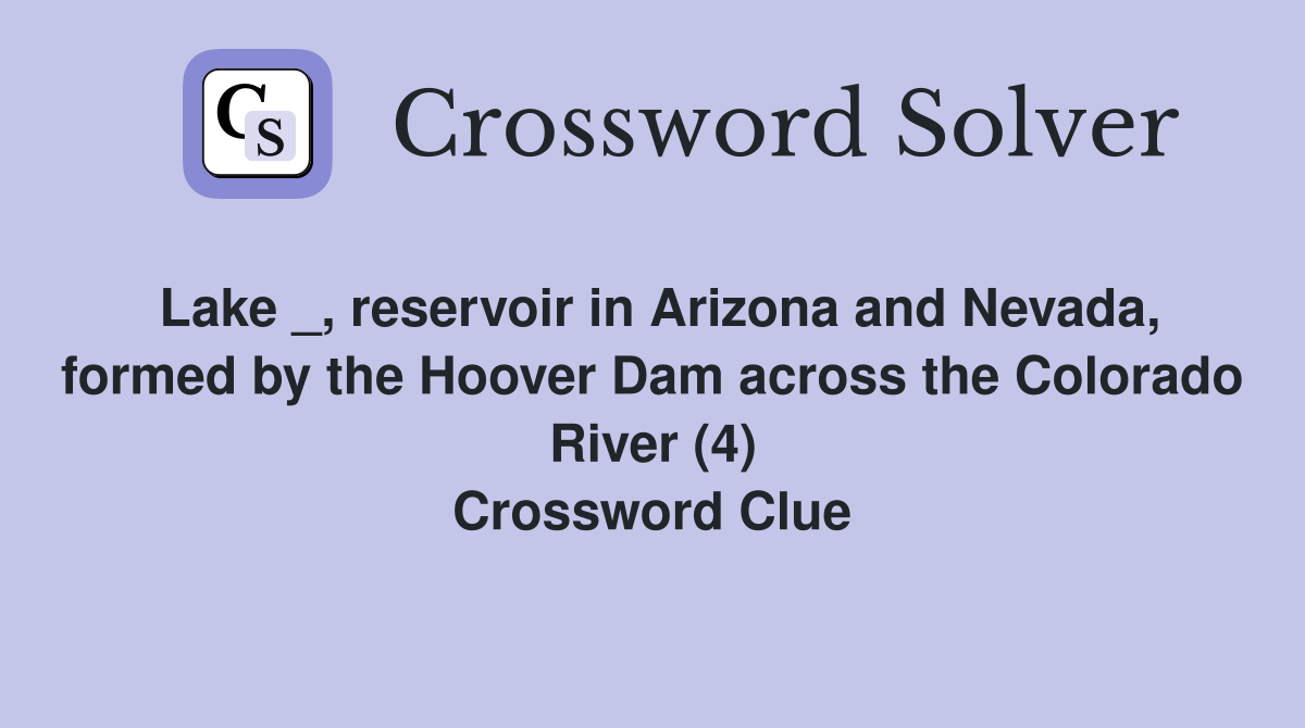 Lake _, reservoir in Arizona and Nevada, formed by the Hoover Dam across the Colorado River (4) Crossword Clue