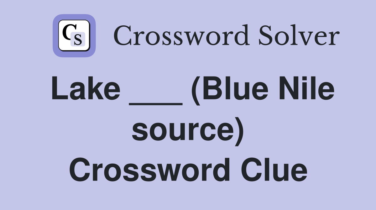 Lake ___ (Blue Nile source) Crossword Clue