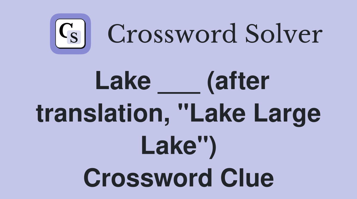 Lake ___ (after translation, "Lake Large Lake") Crossword Clue