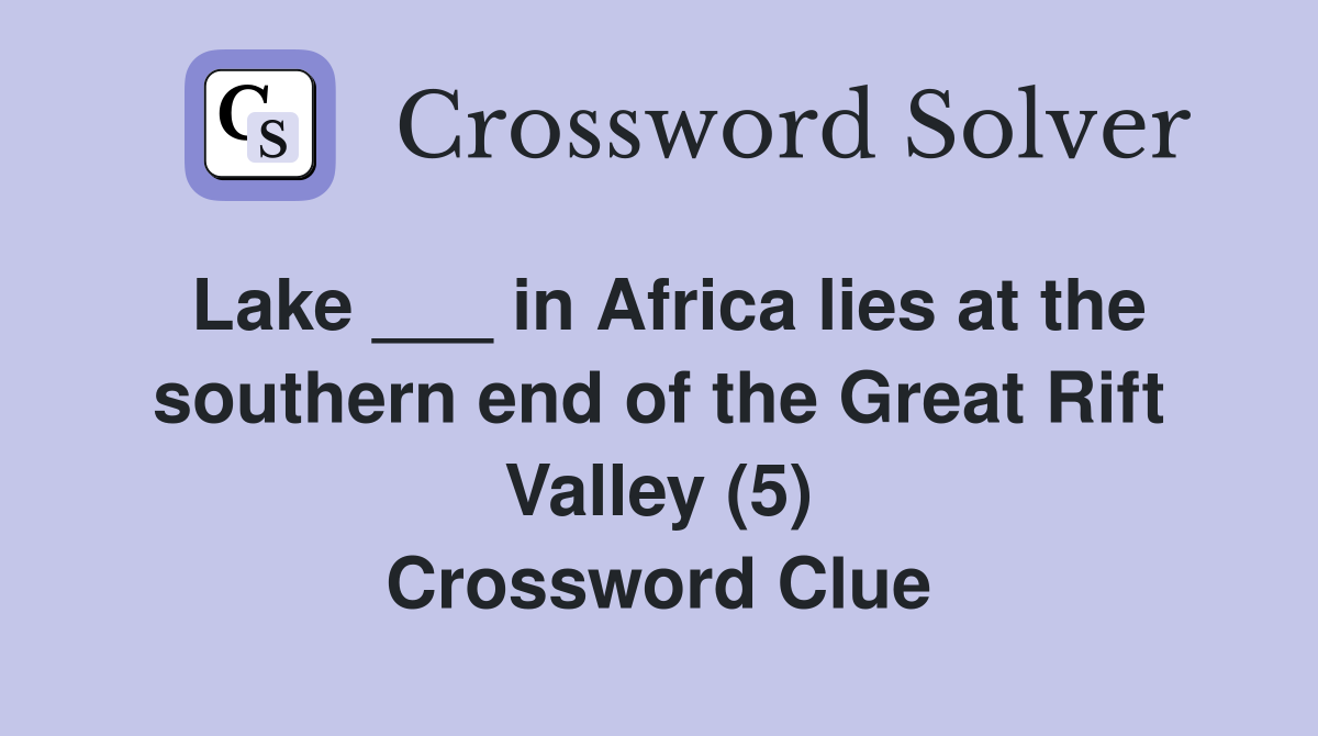 Lake ___ in Africa lies at the southern end of the Great Rift Valley (5) Crossword Clue