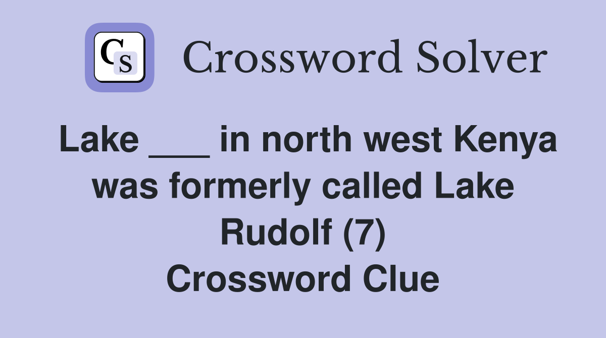 Lake ___ in north west Kenya was formerly called Lake Rudolf (7) Crossword Clue