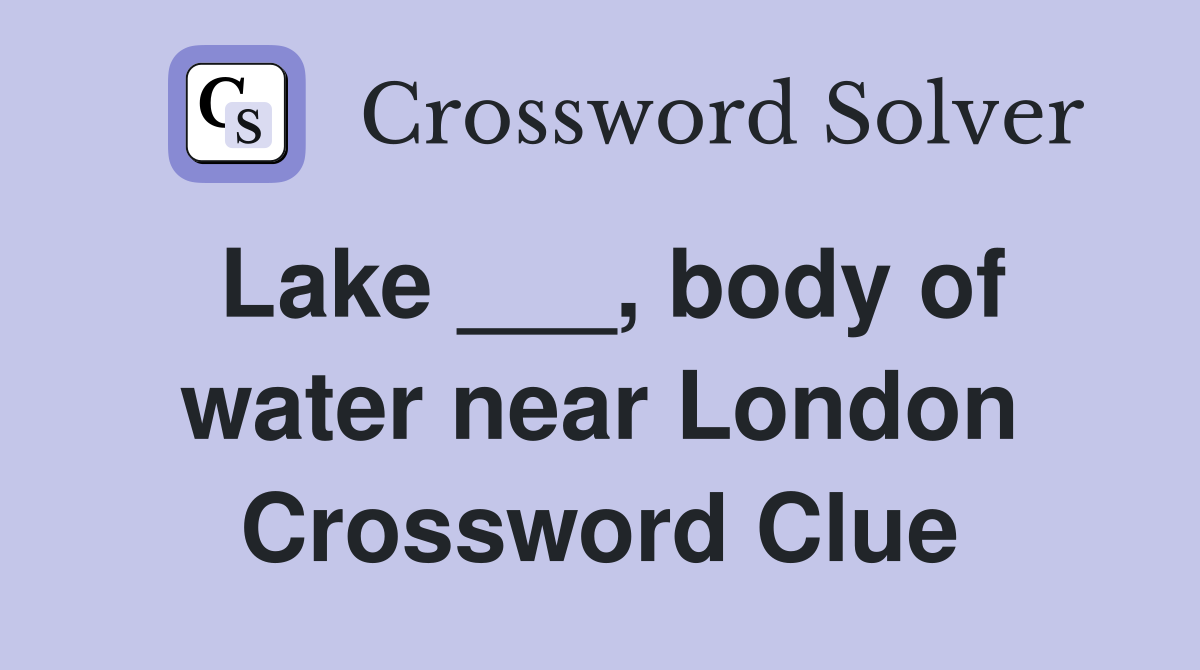 Lake ___, body of water near London Crossword Clue