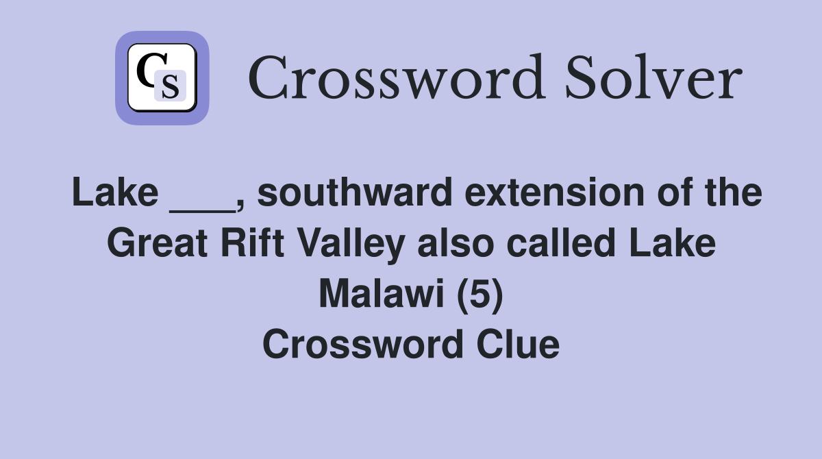 Lake ___, southward extension of the Great Rift Valley also called Lake Malawi (5) Crossword Clue